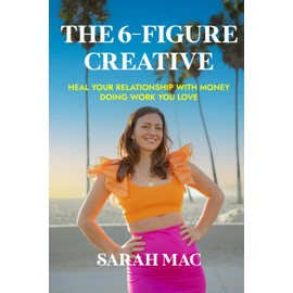 The 6-Figure Creative: Heal Your Relationship With Money Doing Work You Love