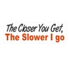 Generic Closer You get The Slower I go Bumper Sticker