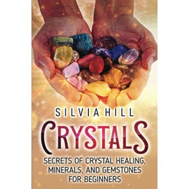 Crystals: Secrets of Crystal Healing, Minerals, and Gemstones for Beginners