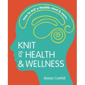 Knit for Health & Wellness: How to knit a flexible mind & more...