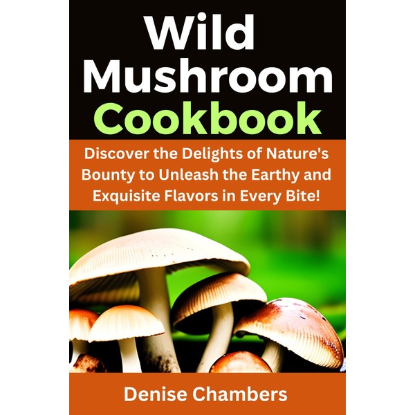  Wild Mushroom Cookbook: Discover the Delights of Nature's Bounty