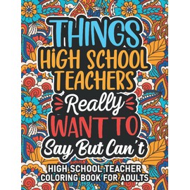 High School Teacher Gifts: High School Teacher Coloring Book For Adults: Motivational Swear Word Coloring Book for High School Teachers with funny ... High School Teacher Gifts For Women & Men