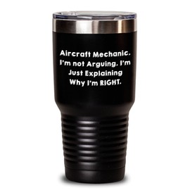 Aircraft Mechanic Gifts from Friends - Funny Inspirational Tumbler for Graduation 'I'm Not Arguing. I'm Just Explaining Why I'm Right.' - 20oz or 30oz Capacity