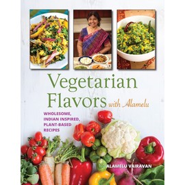Vegetarian Flavors with Alamelu: Wholesome, Indian Inspired, Plant-Based Recipes