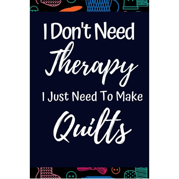 Funny Notebook For Quilters: "I Don't Need Therapy I Just