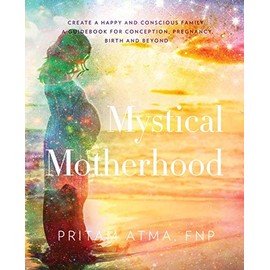 Mystical Motherhood: Create a Happy and Conscious Family: : A Guidebook for Conception, Pregnancy, Birth and Beyond