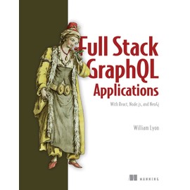Full Stack GraphQL Applications: With React, Node.js, and Neo4j