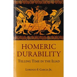 Homeric Durability: Telling Time in the <i>Iliad</i> (Hellenic Studies Series)