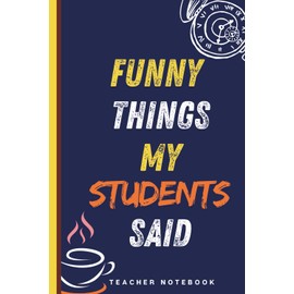 Funny Things My Students Said Notebook: A Lined Notebook for Teachers to Record Funny, Witty, and Memorable Quotes from Students
