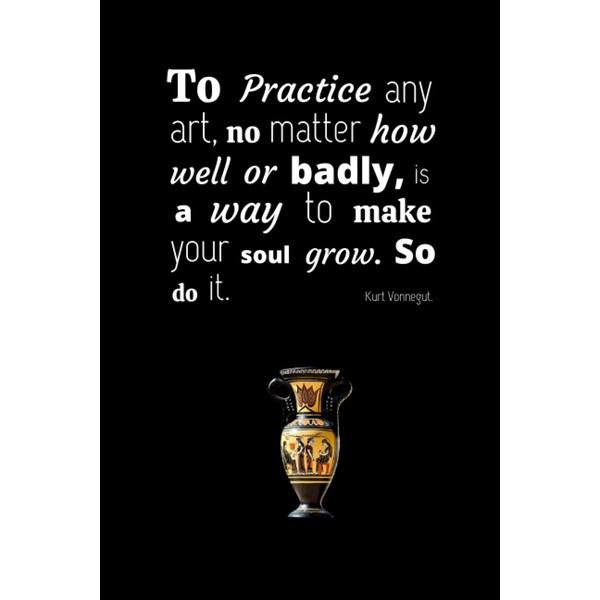 To practice any art, no matter how well or badly,