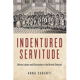 Indentured Servitude: Unfree Labour and Citizenship in the British Colonies
