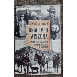 Unsolved Arizona Book A Puzzling History of Murder Mayhem & Mystery Jane Eppinga
