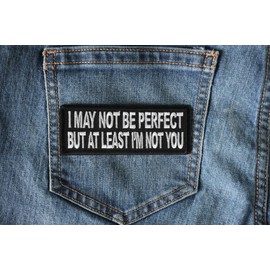 I May Not Be Perfect but at Least I'm Not You Patch - 4x1.5 inch - Embroidered Iron on Patch