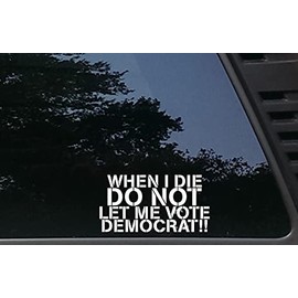 When I die DO NOT let me Vote Democrat - 6 1/4" x 3 1/4" die Cut Vinyl Decal for Windows, Cars, Trucks, Tool Boxes, laptops, MacBook - virtually Any Hard, Smooth Surface