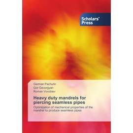 Heavy duty mandrels for piercing seamless pipes: Optimization of mechanical properties of the mandrel to produce seamless pipes