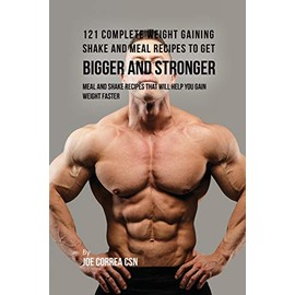 121 Complete Weight Gaining Shake and Meal Recipes to Get Bigger and Stronger: Meal and Shake Recipes That Will Help You Gain Weight Faster