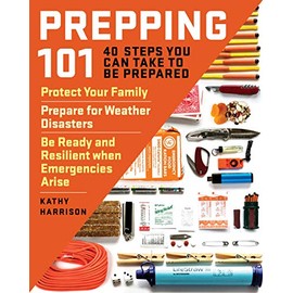 Prepping 101: 40 Steps You Can Take to Be Prepared: Protect Your Family, Prepare for Weather Disasters, and Be Ready and Resilient when Emergencies Arise