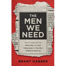 The Men We Need: God's Purpose for the Manly Man, the Avid Indoorsman, or Any Man Willing to Show Up