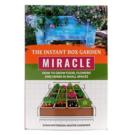 The Instant Box Garden Miracle - How to Grow Food, Flowers, and Herbs in Small Spaces