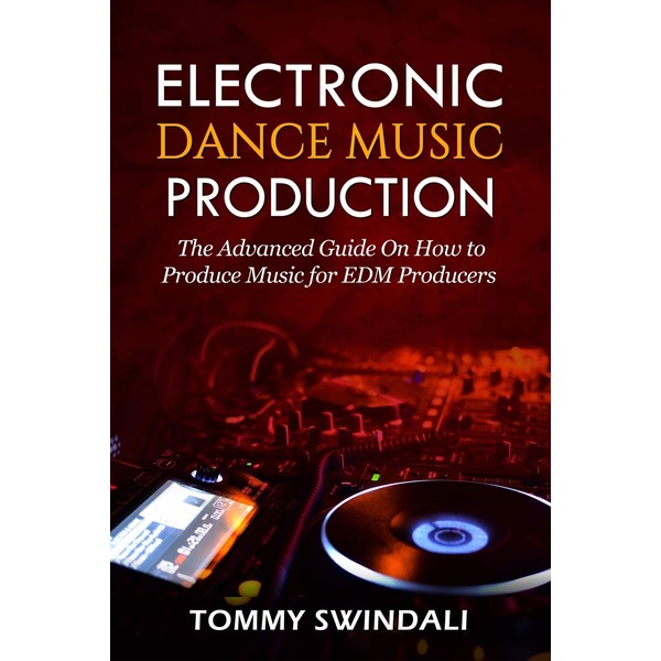 Electronic Dance Music Production: The Advanced Guide On How to