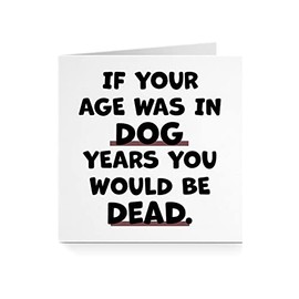 If Your Age Was In Dog Years You Would Be Dead - Hilarious Funny Bold Comedy Birthday Card - For Him Her Friend Husband Wife Brother Sister Partner 40th 50th 60th A846