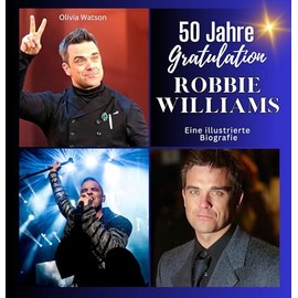 50 Jahre Robbie Williams - Gratulation!: Eine illustrierte Biografie