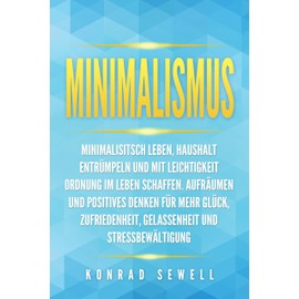 Minimalismus: Minimalisitsch leben, Haushalt entrümpeln und mit Leichtigkeit Ordnung im Leben schaffen. Aufräumen und positives Denken für mehr Glück, Zufriedenheit, Gelassenheit und Stressbewältigung