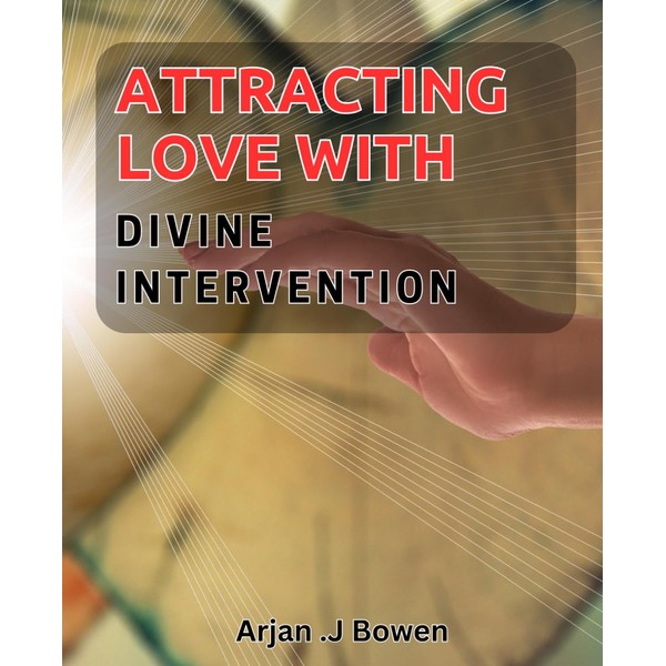 Attracting Love with Divine Intervention: Manifest True Love with Guided