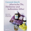 Gesund durch ätherische Öle, Heilsteine und kolloidales Silber