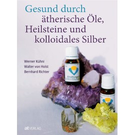 Gesund durch ätherische Öle, Heilsteine und kolloidales Silber