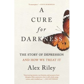 A Cure for Darkness: The Story of Depression and How We Treat It