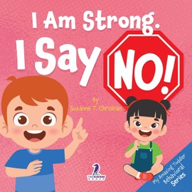 I Am Strong. I Say No!: An Affirmation-Themed Toddler Book About Saying No (Ages 2-4) (My Amazing Toddler Behavioral Series)