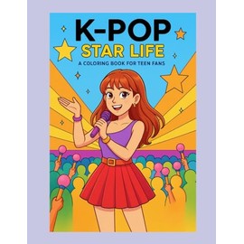 K-Pop Star Life: A Coloring Book for Teen Fans: A Fun and Inspiring Coloring Adventure Through the Journey of a K-Pop Idol Trainee to Stardom
