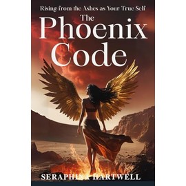 THE PHOENIX CODE: Rising from the Ashes as Your True Self
