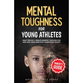  Mental Toughness For Young Athletes (Parent's Guide): Eight Proven 5-Minute Mindset Exercises For Kids And Teens Who Play Competitive Sports