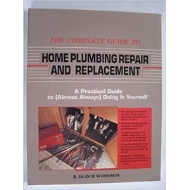 The Complete Guide to Home Plumbing Repair and Replacement: A Practical Guide to