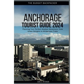 Anchorage Tourist Guide 2024: Planning Your Perfect Alaskan Adventure, from Urban Delights to Wilderness Treks (with Insider Tips for First-Timers, Where to Stay, and a 7-Day Itinerary)