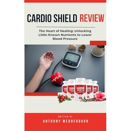  Cardio Shield Reviews: The Heart of Healing: Unlocking Little-Known Nutrients to Lower Blood Pressure