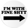 I'm with Fine Shyt - Circle Sticker Decal 3 Inch