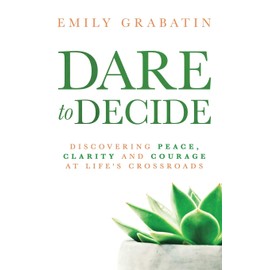 Dare to Decide: Discovering Peace, Clarity and Courage at Life's Crossroads