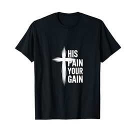 His Pain Your Gain Jesus Sacrifice Inspiration |---- T-Shirt