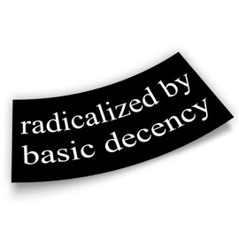 Radicalized by Basic Decency Bumper Sticker FDT Anti Funny Leftist Feminist Social Justice Human Rights Black Vinyl Decal for Car Truck, Waterproof UV-Resistant 7.5x3.75in