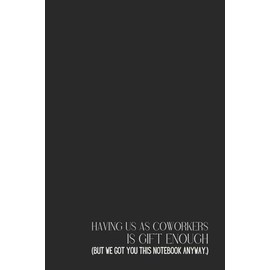 Funny Office Notebook – Lined Journal 120 Pages – Quote 'HAVING US AS COWORKERS IS GIFT ENOUGH (BUT WE GOT YOU THIS NOTEBOOK ANYWAY.)' – Sarcastic ... Inside Jokes, Rants & Team Appreciation