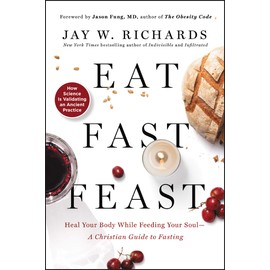 Eat, Fast, Feast: Heal Your Body While Feeding Your SoulâA Christian Guide to Fasting
