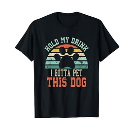 Hold My Drink I Gotta Pet This Dog | Funny Dog Person T-Shirt