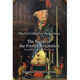 The Veil Lifted for the Curious, or The Secret of the French Revolution Revealed with the Aid of Freemasonry