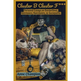 Cluster B Cluster F***: Personal Essays on Borderlines, Histrionics, Narcissists, & Sociopaths