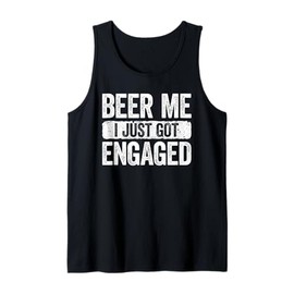 Beer Me I Just Got Engaged Shirt Funny Men Women Engagement Tank Top