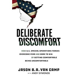 Deliberate Discomfort: How U.S. Special Operations Forces Overcome Fear and Dare to Win by Getting Comfortable Being Uncomfortable