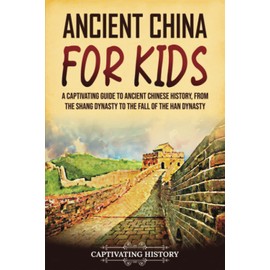 Ancient China for Kids: A Captivating Guide to Ancient Chinese History, from the Shang Dynasty to the Fall of the Han Dynasty